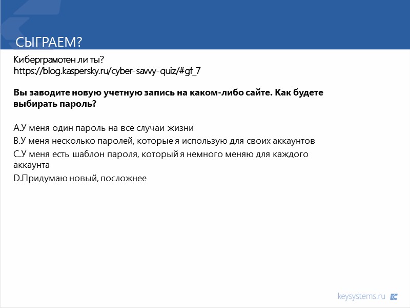 Сыграем? Киберграмотен ли ты? https://blog.kaspersky.ru/cyber-savvy-quiz/#gf_7  Вы заводите новую учетную запись на каком-либо сайте.